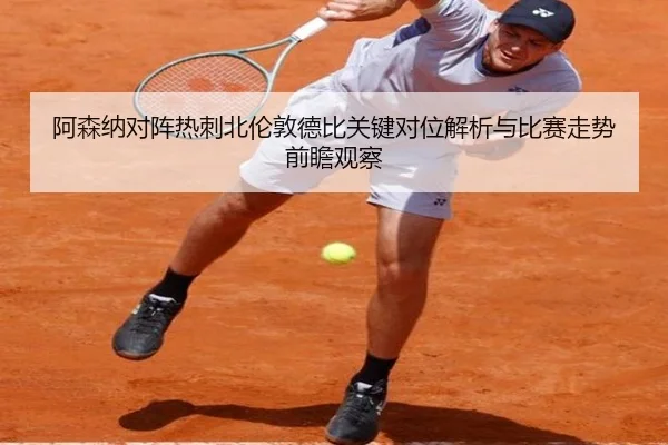 阿森纳对阵热刺北伦敦德比关键对位解析与比赛走势前瞻观察