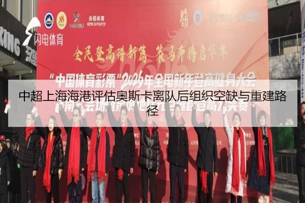 中超上海海港评估奥斯卡离队后组织空缺与重建路径
