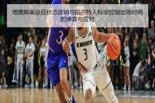塔图姆奥运后状态波动与凯尔特人科学控制出场时间的博弈与应对